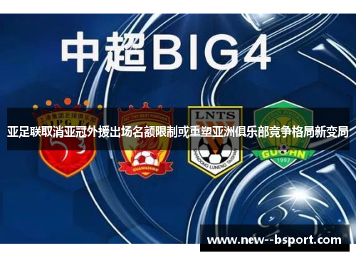 亚足联取消亚冠外援出场名额限制或重塑亚洲俱乐部竞争格局新变局