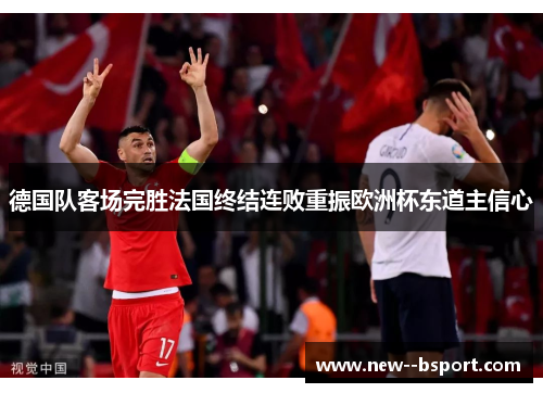 德国队客场完胜法国终结连败重振欧洲杯东道主信心 德国队客场完胜法国终结连败重振欧洲杯东道主信心