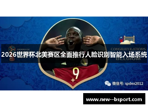 2026世界杯北美赛区全面推行人脸识别智能入场系统 2026世界杯北美赛区全面推行人脸识别智能入场系统