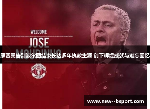 康塞桑告别波尔图结束长达多年执教生涯 创下辉煌成就与难忘回忆