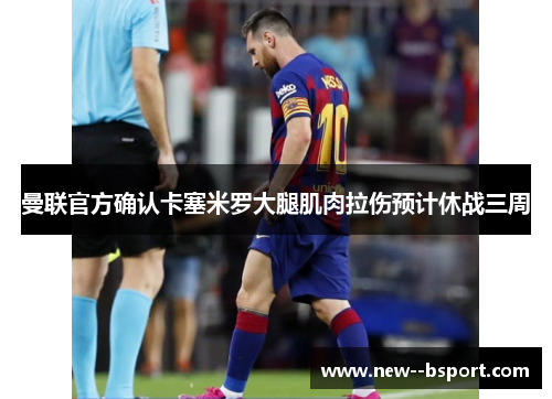 曼联官方确认卡塞米罗大腿肌肉拉伤预计休战三周