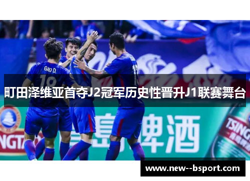 町田泽维亚首夺J2冠军历史性晋升J1联赛舞台