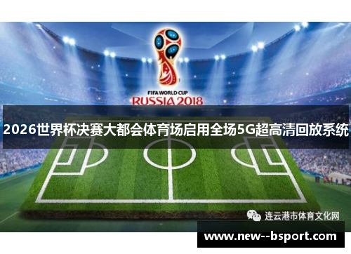 2026世界杯决赛大都会体育场启用全场5G超高清回放系统