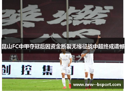 昆山FC中甲夺冠后因资金断裂无缘征战中超终成遗憾 昆山FC中甲夺冠后因资金断裂无缘征战中超终成遗憾