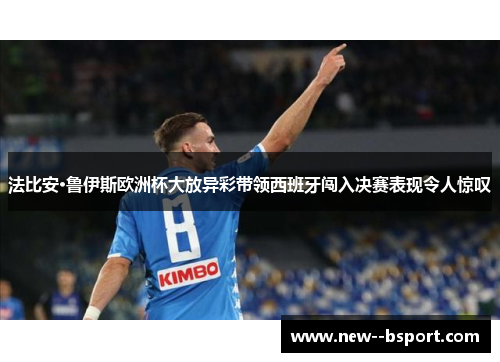 法比安·鲁伊斯欧洲杯大放异彩带领西班牙闯入决赛表现令人惊叹